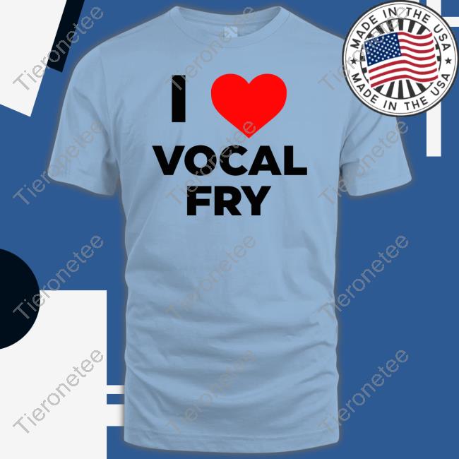 I Love Vocal Fry Shirts