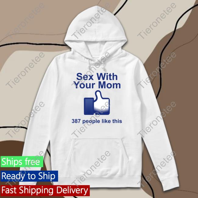 Official Sex With Your Mom 387 People Like This Shirt Hooded Sweatshirt