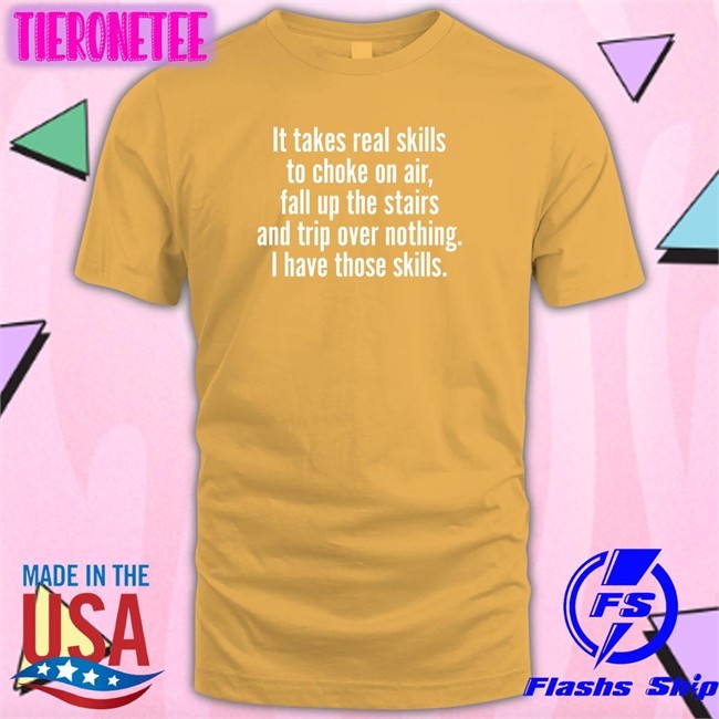It Takes Real Skills To Choke On Air Fall Up The Stairs And Trip Over Nothing I Have Those Skills Shirt Jenna Ellis