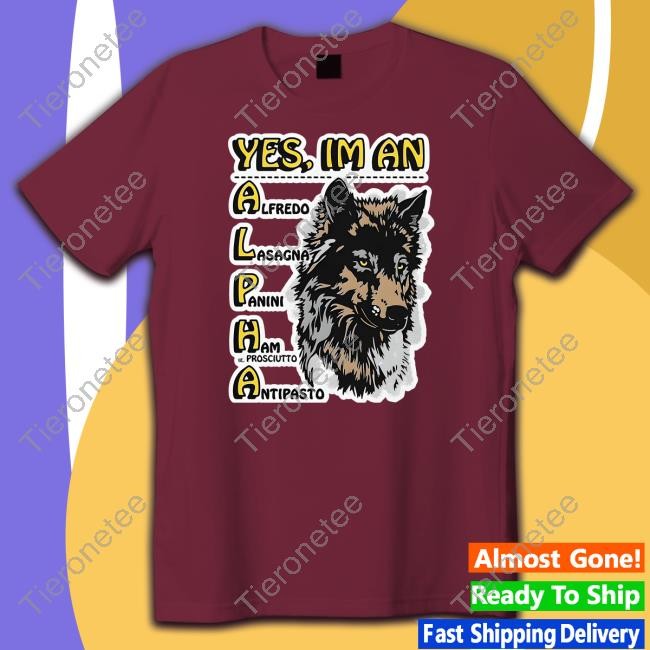 Official Yes I'm An Alpha Alfredo Lasagna Panini Ham Ie Prosciutto Antipasto Shirt