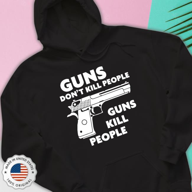 Shirts That Go Hard Guns Don't Kill People Guns Kill People T-Shirt Guns Don't Kill People Guns Kill People Shirt