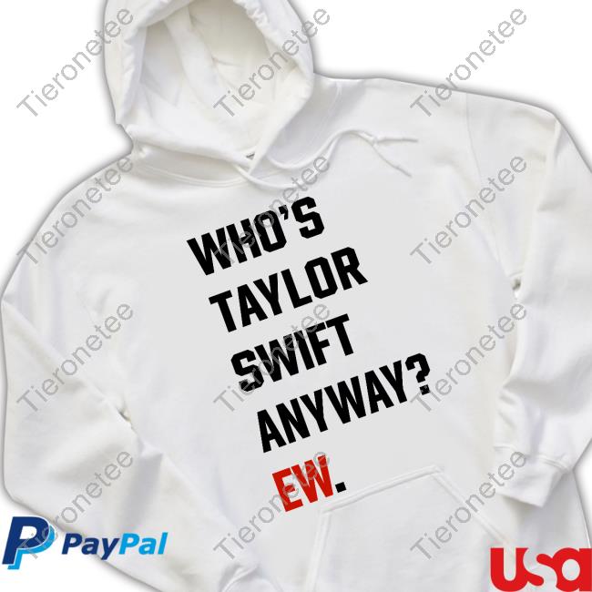 Who's Taylor Swift Anyway Ew T Shirts