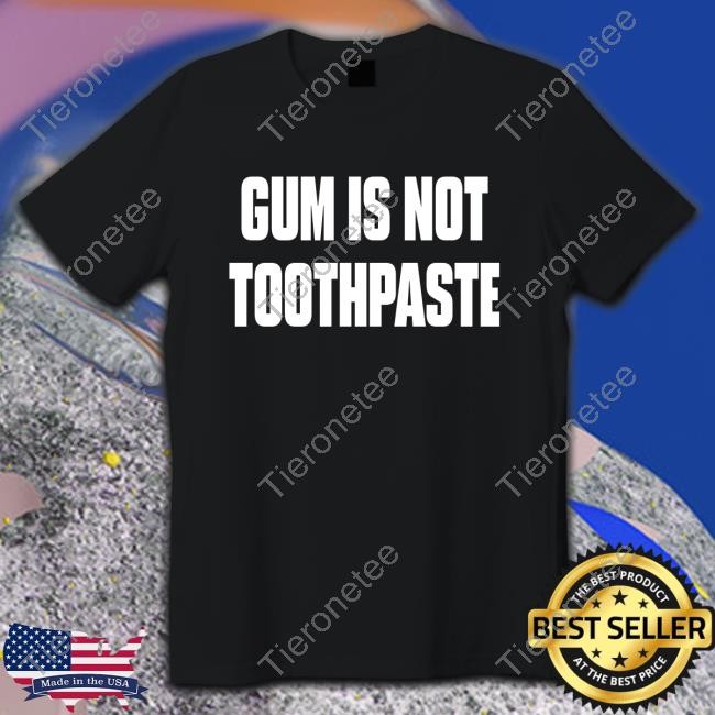 Shirts That Go Hard Gum Is Not Toothpaste Cap Shirtsthtgohard