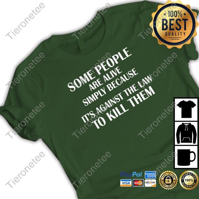 Shirts That Go Hard Some People Are Alive Simply Because It's Against The Law To Kill Them Shirt Shirtsthtgohard