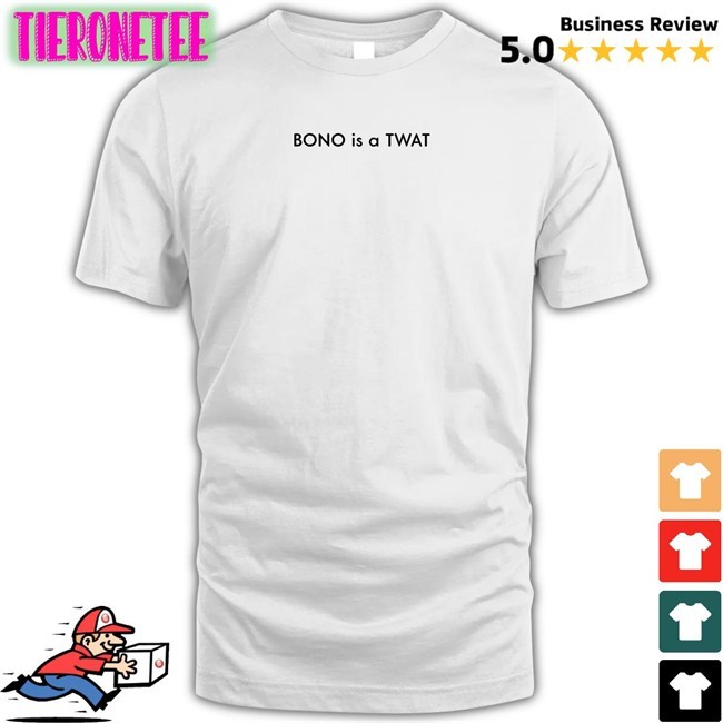 Shirts That Go Hard BONO is a TWAT Edition Limited Shirts Shirtsthtgohard
