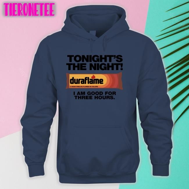 Shirts That Go Hard Tonight's The Night Duraflame I Am Good For Three Hours Tee Shirt
