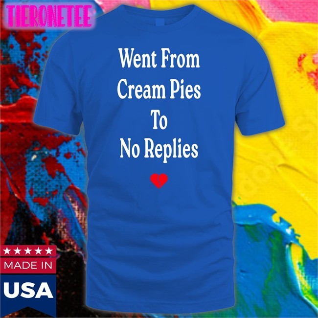 Went From Cream Pies To No Replies Tee Shirt
