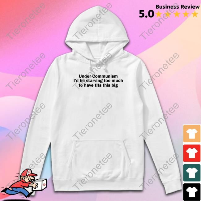 Under Communism I'd Be Starving Too Much To Have Tits This Big Sweatshirt Shirts That Go Hard