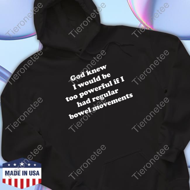 God Knew I Would Be Too Powerful If I Had Regular Bowel Movements Long Sleeve T Shirt