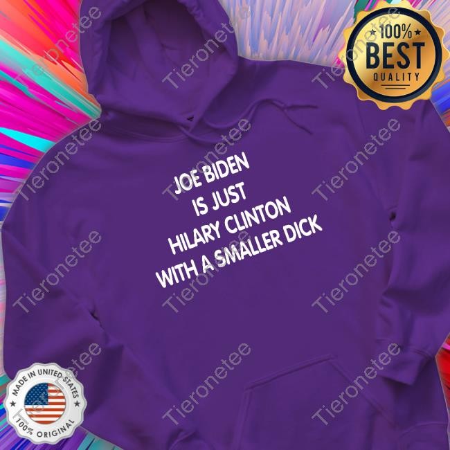 Official Joe Biden Is Just Hilary Clinton With A Smaller Dick Shirt
