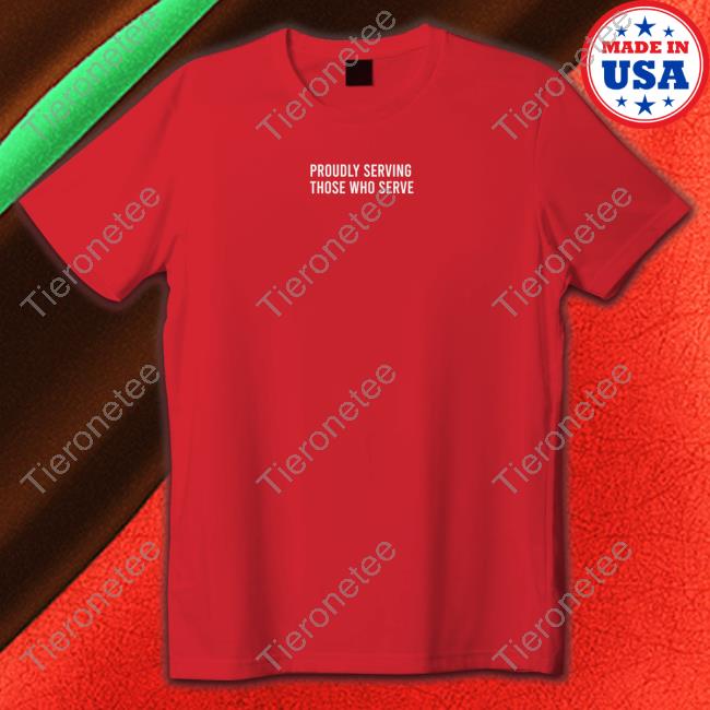 Official Proudly Serving Those Who Serve Shirt