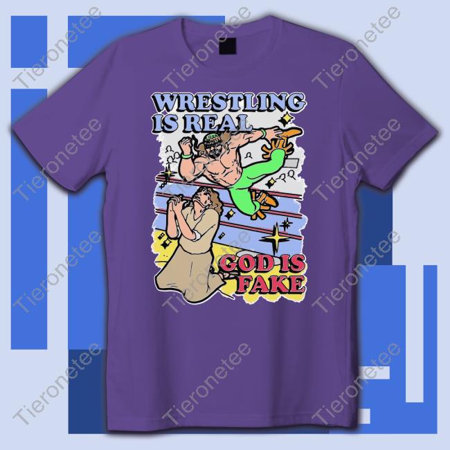 Shirts That Go Hard Wrestling Is Real God Is Fake T Shirts