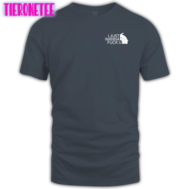 Shirts That Go Hard I Just Wanna Fuck U T Shirt Fxxking Rabbits