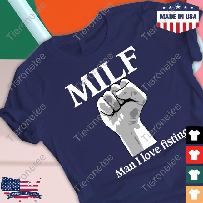 Official Shirts That Go Hard Milf Man I Love Fisting T Shirt