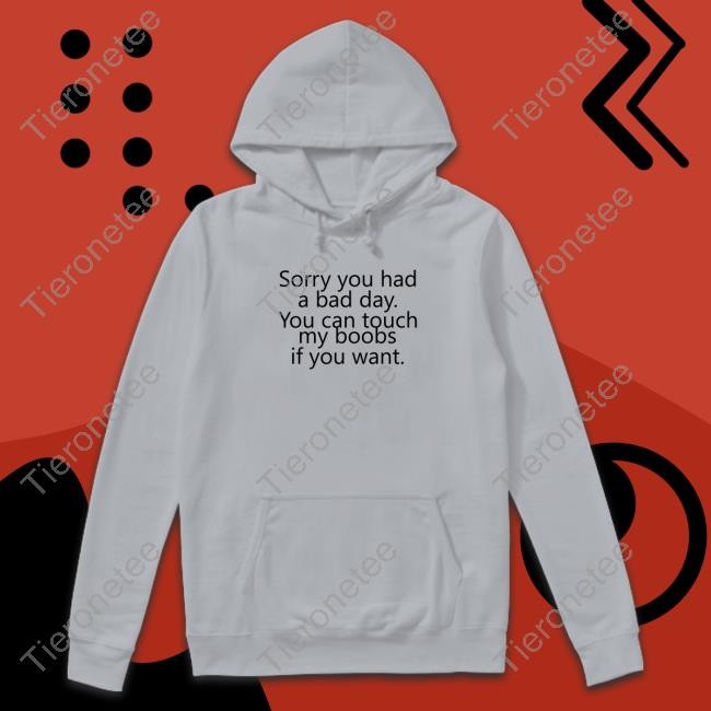 Sorry You Had A Bad Day You Can Touch My Boobs If You Want Shirts
