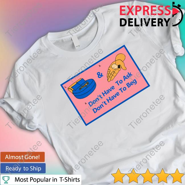 Official Don't Have To Ask Don't Have To Beg Tee Shirt