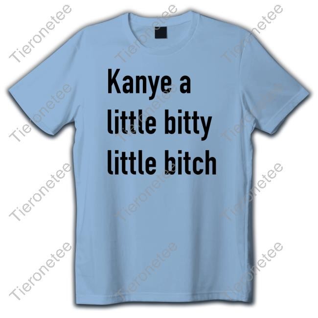Kanye A Little Bitty Little Bitch Shirt Kanye West