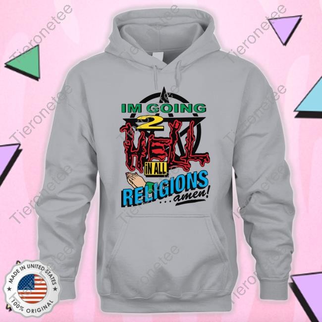 Goodshirts Merch Shirts That Go Hard I'm Going 2 Hell In All The Religions Amen Shirt