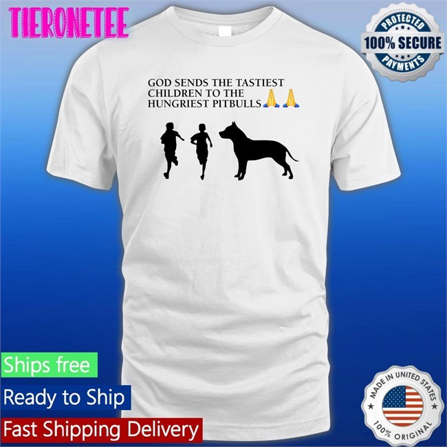 God Sends The Tastiest Children To The Hungriest Pitbulls Shirts