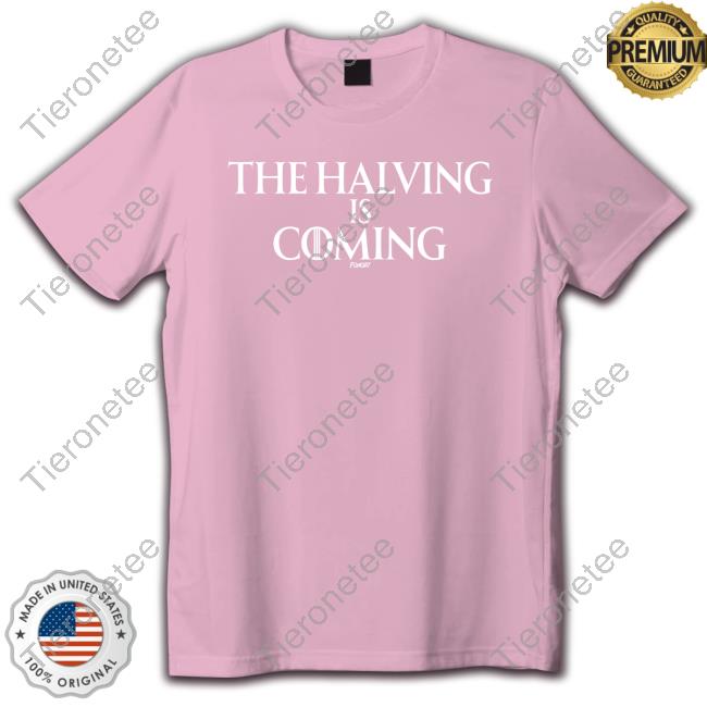 The Halving Is Coming Shirt