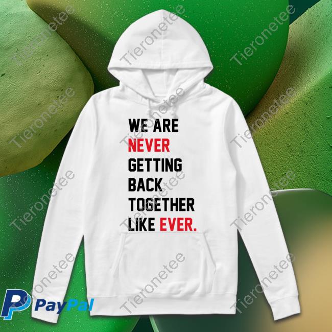 Taylor Swift We Are Never Getting Back Together Like Ever Shirt