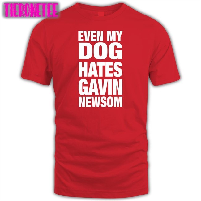 Even My Dog Hates Gavin Newsom Shirts
