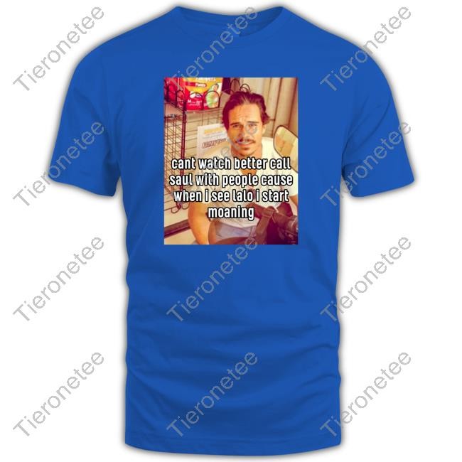 Official Can't Watch Better Call Saul With People Cause When I See Lalo I Start Moaning T Shirt