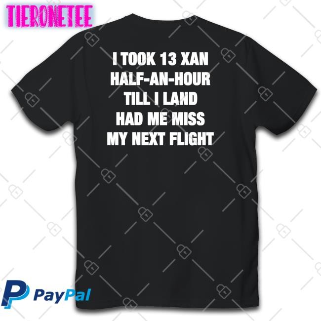 Shirts That Go Hard I Took 13 Xan Half An Hour Till I Land Had Me Miss My Next Flight Hooded Sweatshirt Shirtsthtgohard