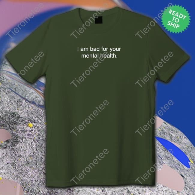 I Am Bad For Your Mental Health Tee I Am Bad For Your Mental Health Hoodie