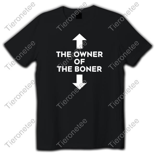 Shirts That Go Hard The Owner Of The Boner Shirt Shirtsthtgohard