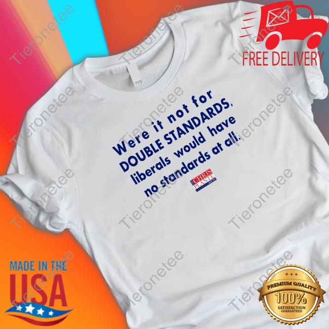 Official The Chris Plante Were It Not For Double Standards, Liberals Would Have No Standards At All Shirt
