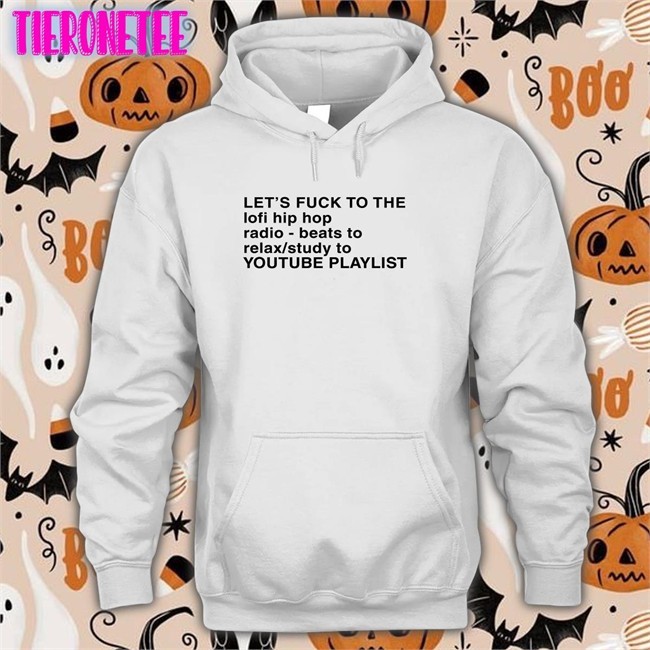 Shirts That Go Hard Let's Fuck To The Lofi Hip Hop Radio Beats To Relax Study To Youtube Playlist Shirt The Good Shirts Merch