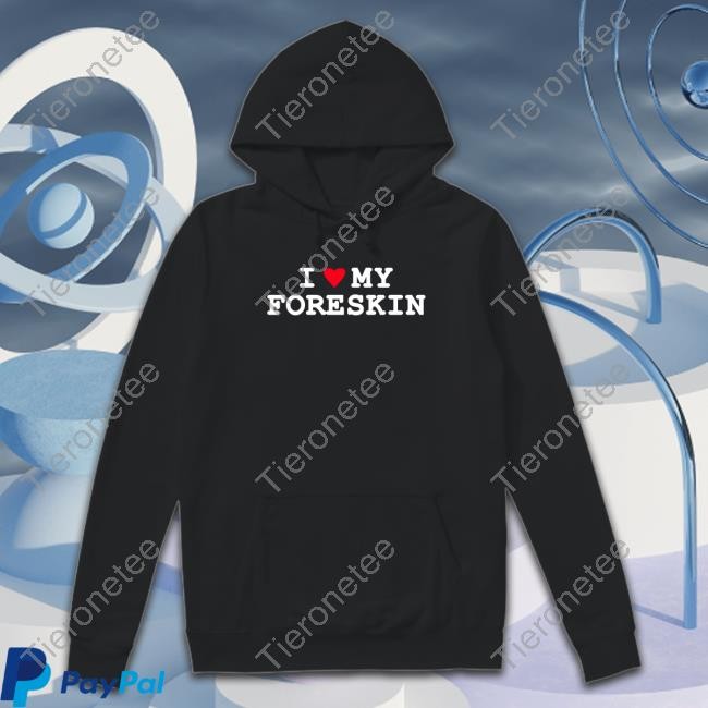 The Good Shirts That Go Hard Store I Love My Foreskin Tee Thegoodshirts Shirtsthatgohard