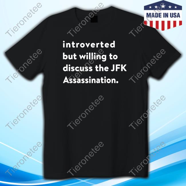 Shirts That Go Hard Introverted But Willing To Discuss The Jfk Assassination Tee