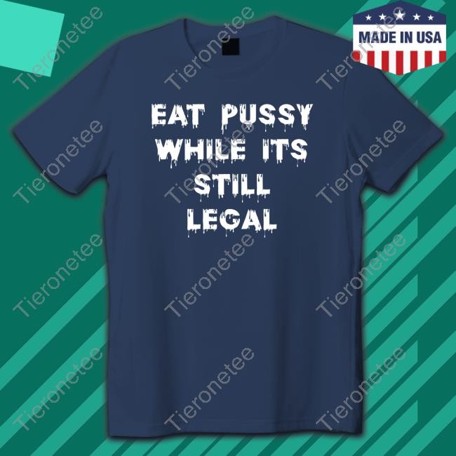 Official Eat Pussy While Is Still Legal Tee Shirt