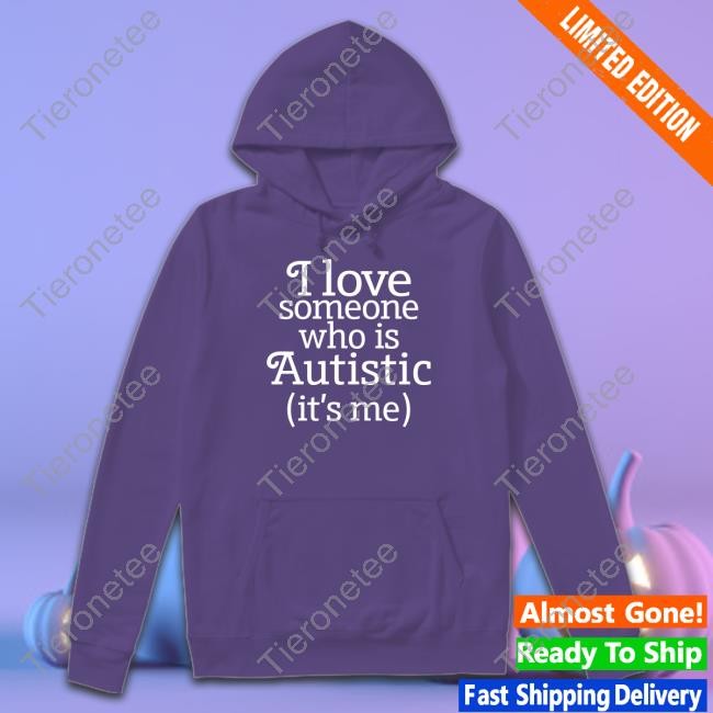 Shirts That Go Hard I Love Someone Who Is Autistic It's Me Shirt Shirtsthtgohard