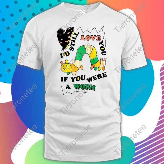 I'd Still Love You If You Were A Worm Sweatshirt