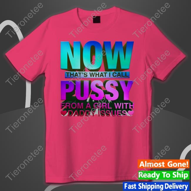 Now That's What I Call Pussy From A Girl With Daddy Issues T-Shirt