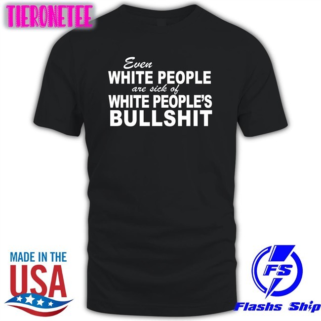 Emme0703 Even White People Are Sick Of White People's Bullshit Shirt Emily