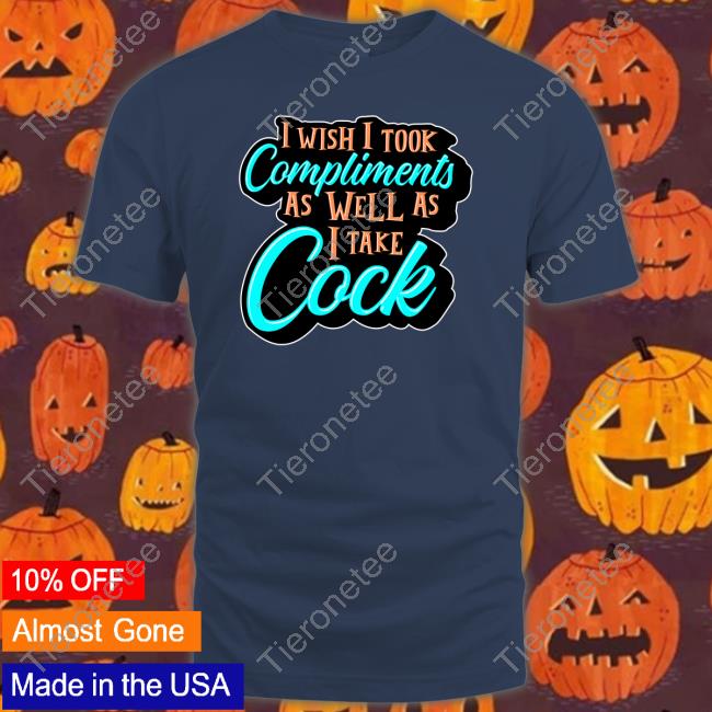 Official Shark Robot Shop I Wish I Took Compliments As Well As I Take Cock Shirt Scott Frerichs