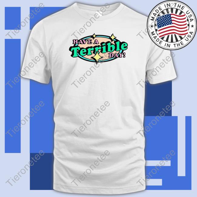 Have A Terrible Day T Shirt