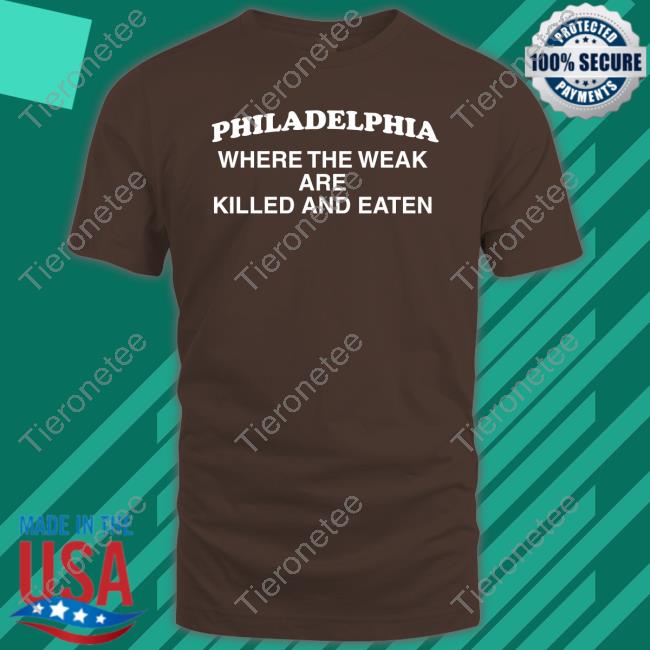 Philadelphia Where The Weak Are Killed And Eaten Maroon Shirts