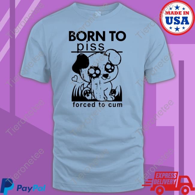 Born To Piss Forced To Cum Shirt