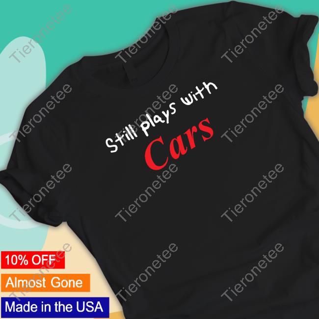 Still Plays With Cars Shirt Tsrnitro