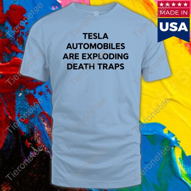 Official Tesla Automobiles Are Exploding Death Traps Shirts