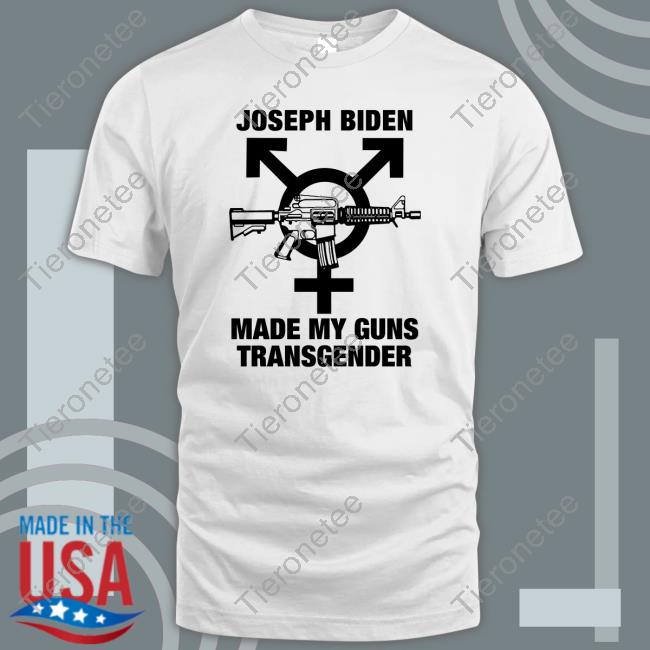 Joseph Biden Made My Guns Transgender Shirts