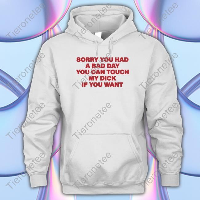 Sorry You Had A Bad Day You Can Touch My Dick If You Want Tshirt