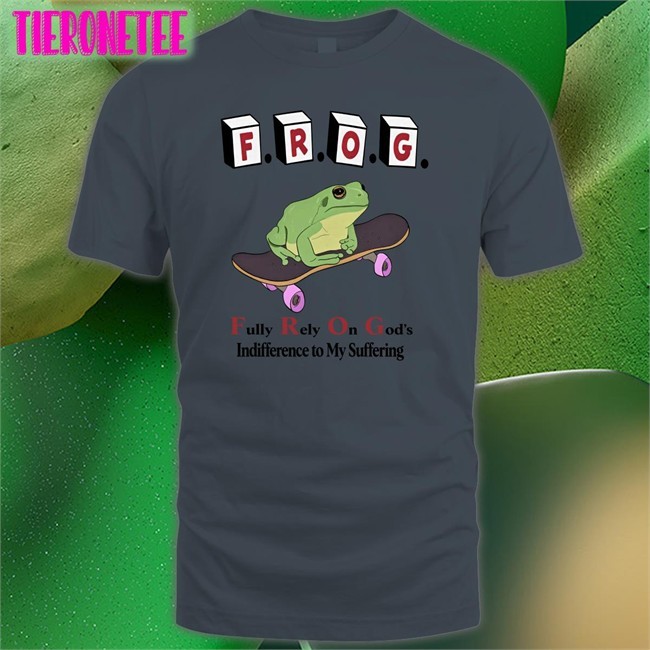 Frog Fully Rely On God's Indifference To My Suffering T Shirt Shirts That Go Hard