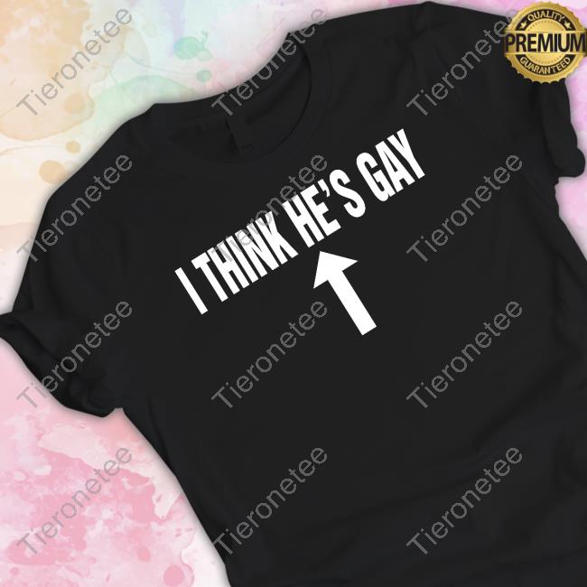 I Think He's Gay T Shirts