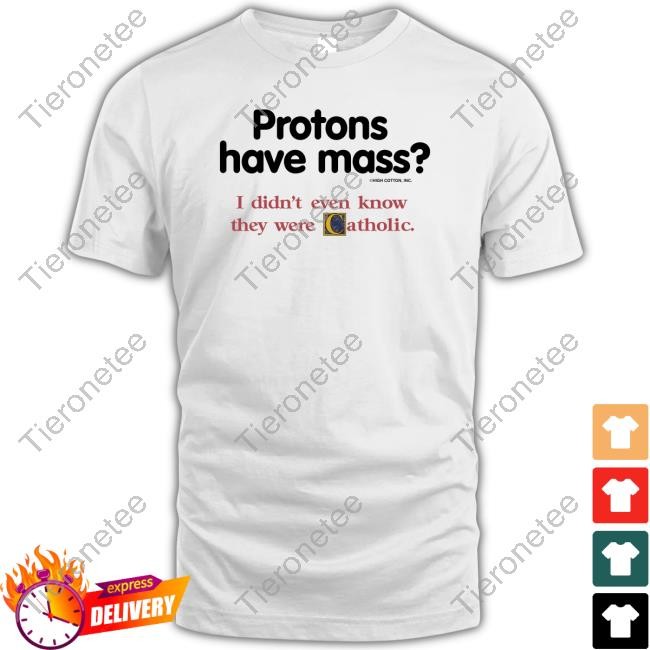 Shirts That Go Hard Protons Have Mass I Didn't Even Know They Were Catholic Shirt New Shirt